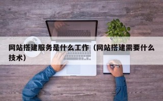 保亭网站搭建服务是什么工作（网站搭建需要什么技术）