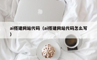 保亭ai搭建网站代码（ai搭建网站代码怎么写）