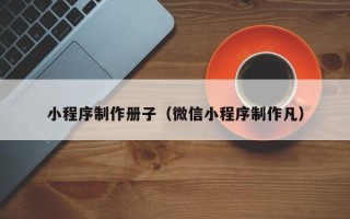 保亭小程序制作册子（微信小程序制作凡）