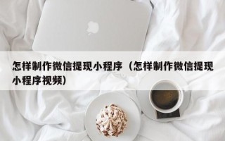 保亭怎样制作微信提现小程序（怎样制作微信提现小程序视频）