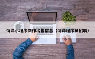 保亭菏泽小程序制作出售信息（菏泽程序员招聘）