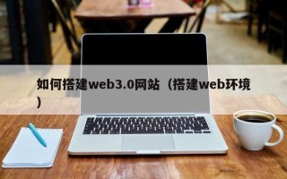 保亭如何搭建web3.0网站（搭建web环境）