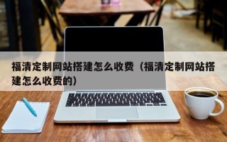 保亭福清定制网站搭建怎么收费（福清定制网站搭建怎么收费的）