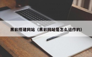 保亭黑彩搭建网站（黑彩网站是怎么运作的）