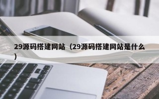 保亭29源码搭建网站（29源码搭建网站是什么）