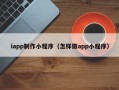 保亭iapp制作小程序（怎样做app小程序）