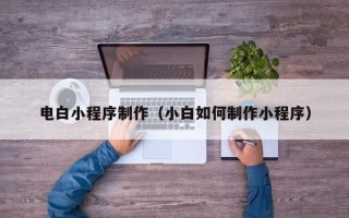 保亭电白小程序制作（小白如何制作小程序）