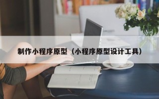 保亭制作小程序原型（小程序原型设计工具）