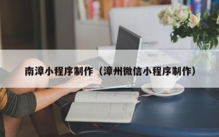 保亭南漳小程序制作（漳州微信小程序制作）