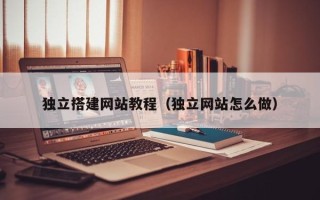 保亭独立搭建网站教程（独立网站怎么做）
