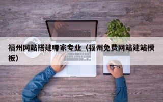 保亭福州网站搭建哪家专业（福州免费网站建站模板）
