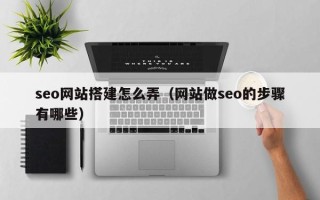 保亭seo网站搭建怎么弄（网站做seo的步骤有哪些）